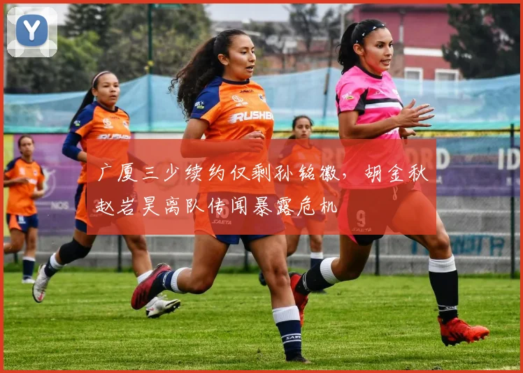 广厦三少续约仅剩孙铭徽，胡金秋赵岩昊离队传闻暴露危机