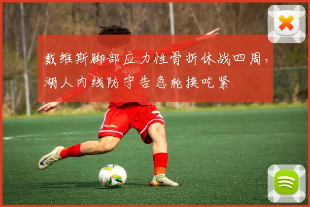 戴维斯脚部应力性骨折休战四周，湖人内线防守告急轮换吃紧